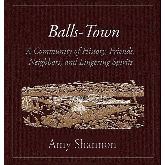 Balls-Town: A Step Back in Time Balls-Town: A Community of History, Friends, Neighbors, and Lingering Spirits., Book 1, (Hardcover)