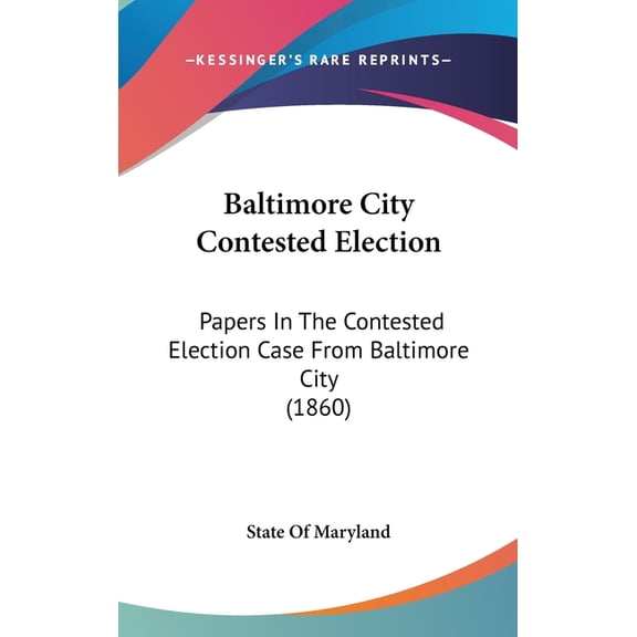 Baltimore City Contested Election : Papers In The Contested Election Case From Baltimore City (1860) (Hardcover)