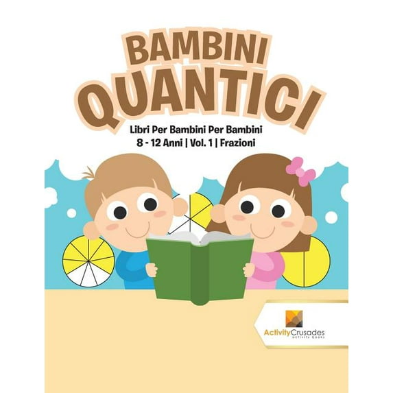 Bambini Quantici: Libri Per Bambini Per Bambini 8 - 12 Anni Vol. 1 Frazioni, (Paperback)