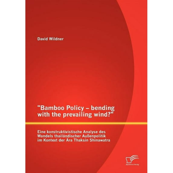 Bamboo Policy - bending with the prevailing wind? Eine konstruktivistische Analyse des Wandels thailändischer Außenpolitik im Kontext der Ära Thaksin Shinawatra (Paperback)