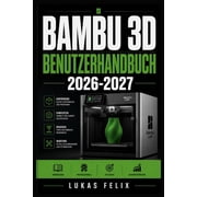 Bambu 3D Benutzerhandbuch 2026-2027 Eine einfache und strukturierte Vorgehensweise f r leichtes Lernen und praktische A, Paperback