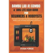Bambu Lab A1 Combo & AMS Lite User Guide for Beginners & Hobbyists The Complete Visual, Step-by-Step, Project-Powered M, Paperback