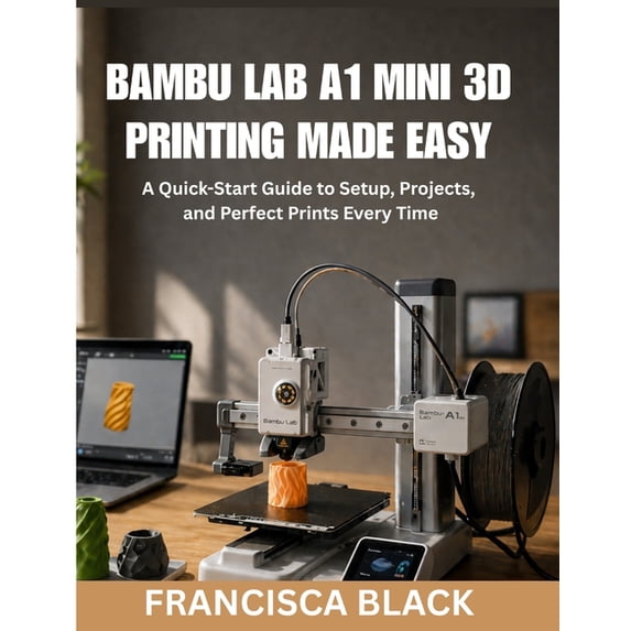 Bambu Lab A1 Mini 3D Printing Made Easy: A Quick-Start Guide to Setup ...