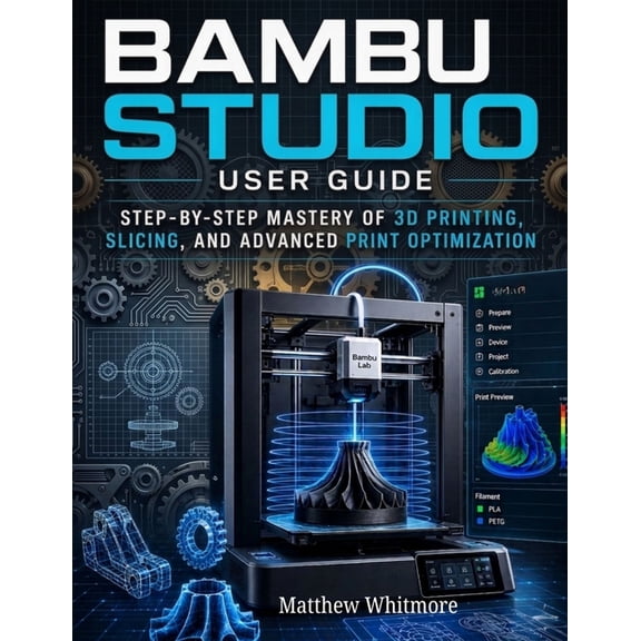 Bambu Studio User Guide: Step-by-Step Mastery of 3D Printing, Slicing, and Advanced Print Optimization, (Paperback)
