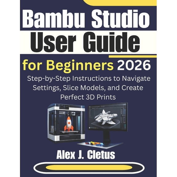 Bambu Studio User Guide for Beginners 2026: Step-by-Step Instructions to Navigate Settings, Slice Models, and Create Per, (Paperback)