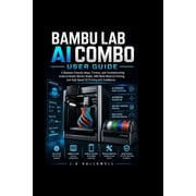 Bambu lab ai combo user guide A Beginner-Friendly Setup, Printing, and Troubleshooting Guide to Master Bambu Studio, AM, Paperback