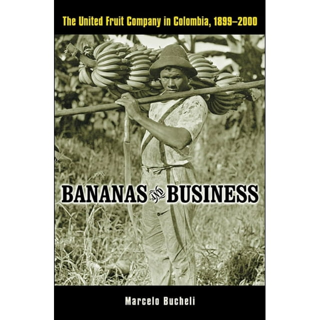 Bananas and Business The United Fruit Company in Colombia, 18992000