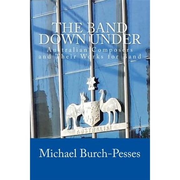 Band Down Under : Australian Composers and Their Music for Band