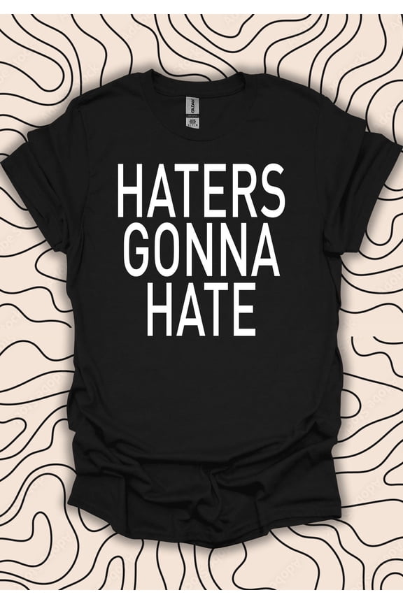 Haters Gonna Hate T-Shirt – Attitude Tee – Bold Statement Gift Men Women Shirt 987PC