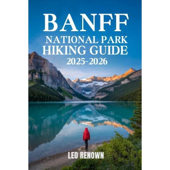 Banff National Park Hiking Guide 2025-2026: Explore Trails Smarter with Expert Navigation, Essential Gear Tips, Maps, an, (Paperback)