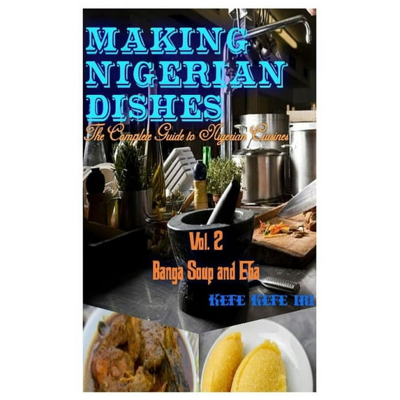 Banga Soup and Eba: Making Nigerian Dishes: The Complete Guide to Nigerian Cuisines (Paperback)