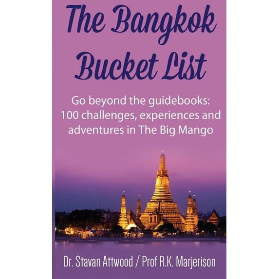 Bangkok Bucket List : Go Beyond the Guide Books: 100 Challenges, Experiences and Adventures in the Big Mango