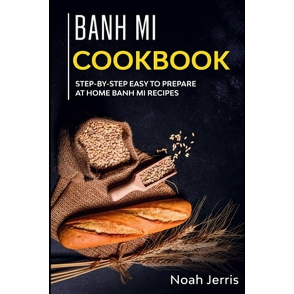 Banh Mi Cookbook: Step-by-step easy to prepare at home Banh Mi recipes (Paperback)