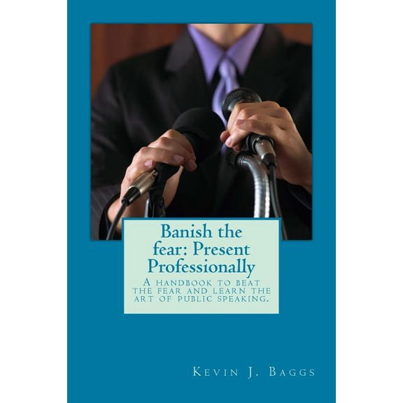 Banish the fear : Present Professionally: A handbook to beat the fear and learn the art of public speaking (Paperback)