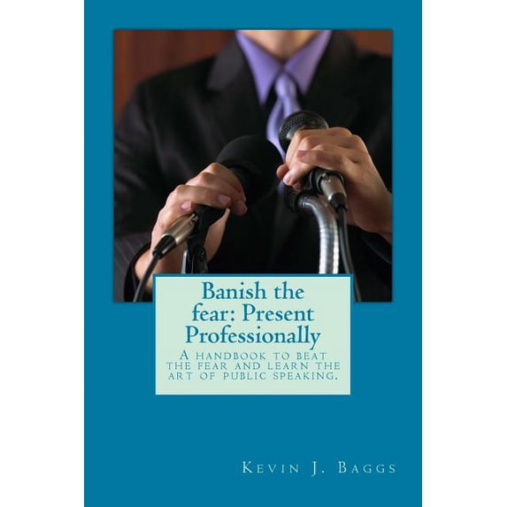 Banish the fear : Present Professionally: A handbook to beat the fear and learn the art of public speaking (Paperback)