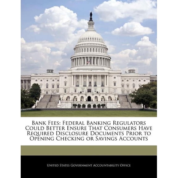 Bank Fees : Federal Banking Regulators Could Better Ensure That Consumers Have Required Disclosure Documents Prior to Opening Checking or Savings Accounts (Paperback)