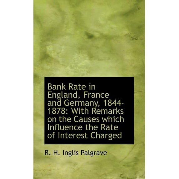 Bank Rate in England, France and Germany, 1844-1878: With Remarks on the Causes Which Influence the, (Paperback)