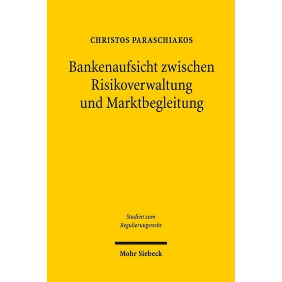 Bankenaufsicht Zwischen Risikoverwaltung Und Marktbegleitung: Eine Rechtsdogmatische Und Verwaltungswissenschaftliche Untersuchung Bankenaufsichtsrechtlicher Unsicherheitsbewaltigung Am Beispiel Der E