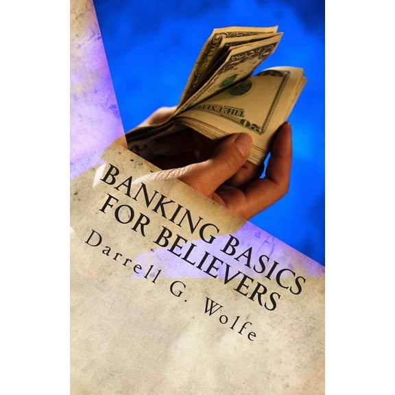 Banking Basics For Believers: Introduction to banking and financial principles.