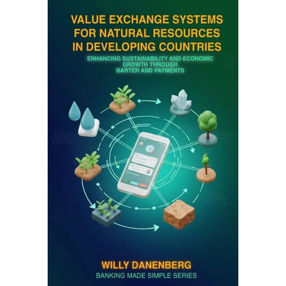 Banking Made Simple Value Exchange Systems for Rural Agriculture in Developing Countries: Enhancing Exports and Barter for Sustainable Growt, Book 3, (Paperback)