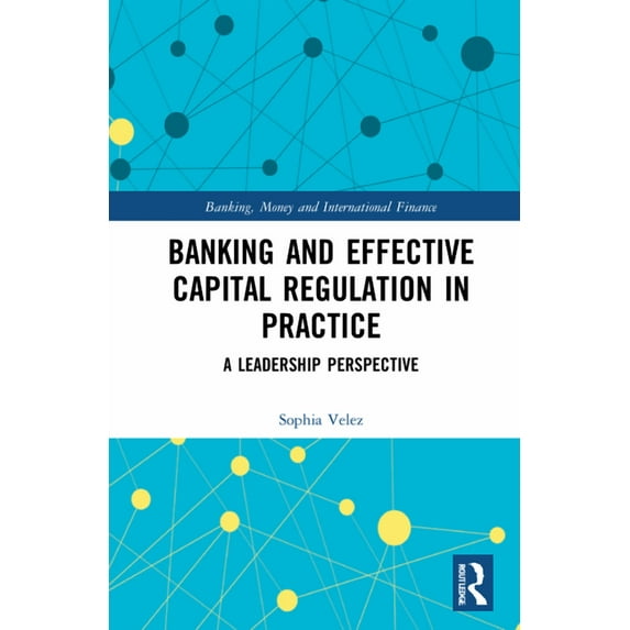 Banking, Money and International Finance Banking and Effective Capital Regulation in Practice: A Leadership Perspective, (Hardcover)