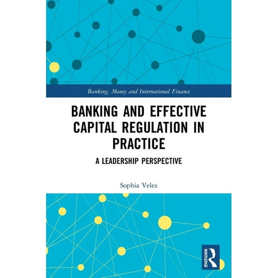 Banking, Money and International Finance Banking and Effective Capital Regulation in Practice: A Leadership Perspective, (Paperback)