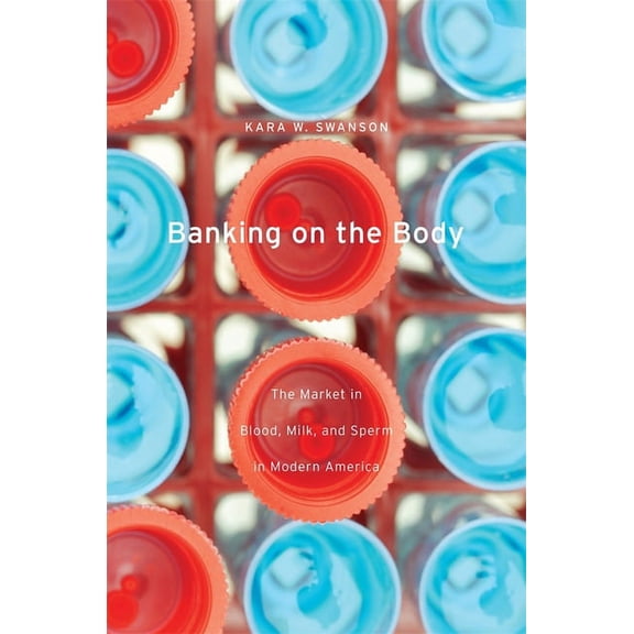 Banking on the Body: The Market in Blood, Milk, and Sperm in Modern America (Hardcover)