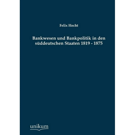 Bankwesen und Bankpolitik in den sddeutschen Staaten 1819 - 1875