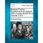 Banque Franco-Egyitienne Et Al Against John Crosby Brown Et al Volume 3 of 3, Paperback