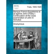 Banque Franco-Egyptienne et al Against John Crosby  Continuation of the Cross Examination of John S Schultze Paperback