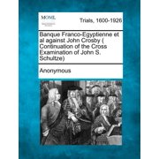 Banque Franco-Egyptienne et al Against John Crosby Continuation of the Cross Examination of John S. Schultze Paperback