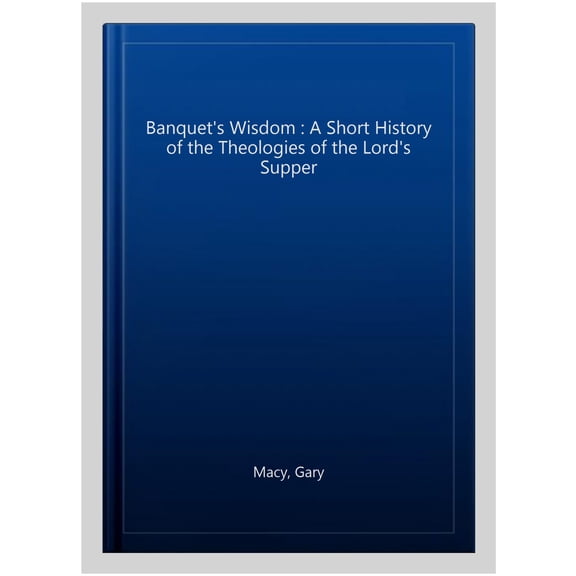 Banquet's Wisdom : A Short History of the Theologies of the Lord's Supper