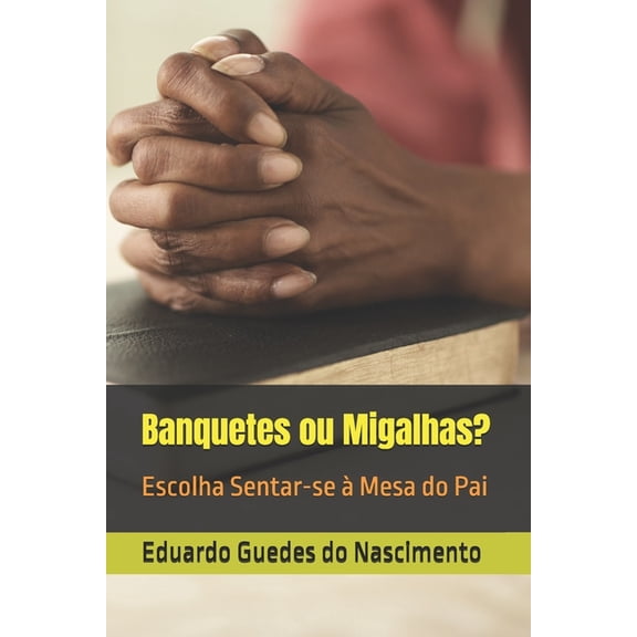 Banquetes ou Migalhas?: Escolha Sentar-se Mesa do Pai, (Paperback)
