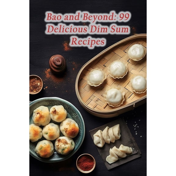 Bao and Beyond: 99 Delicious Dim Sum Recipes, (Paperback)