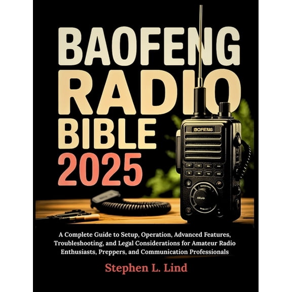 Baofeng Radio Bible 2025: A Complete Guide to Setup, Operation, Advanced Features, Troubleshooting, and Legal Considerat, (Paperback)
