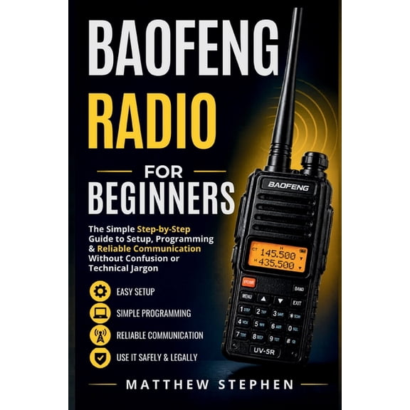 Baofeng Radio for Beginners: The Simple Step-by-Step Guide to Setup, Programming & Reliable Communication Without Confus, (Paperback)