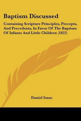 Baptism Discussed: Containing Scripture Principles, Precepts, and Precedents, in Favor of the Baptism of Infants and Little Children (182 Paperback