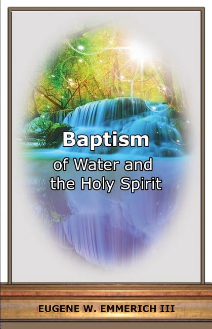 Baptism: Of Water and the Holy Spirit (Paperback) by Eugene W Emmerich III