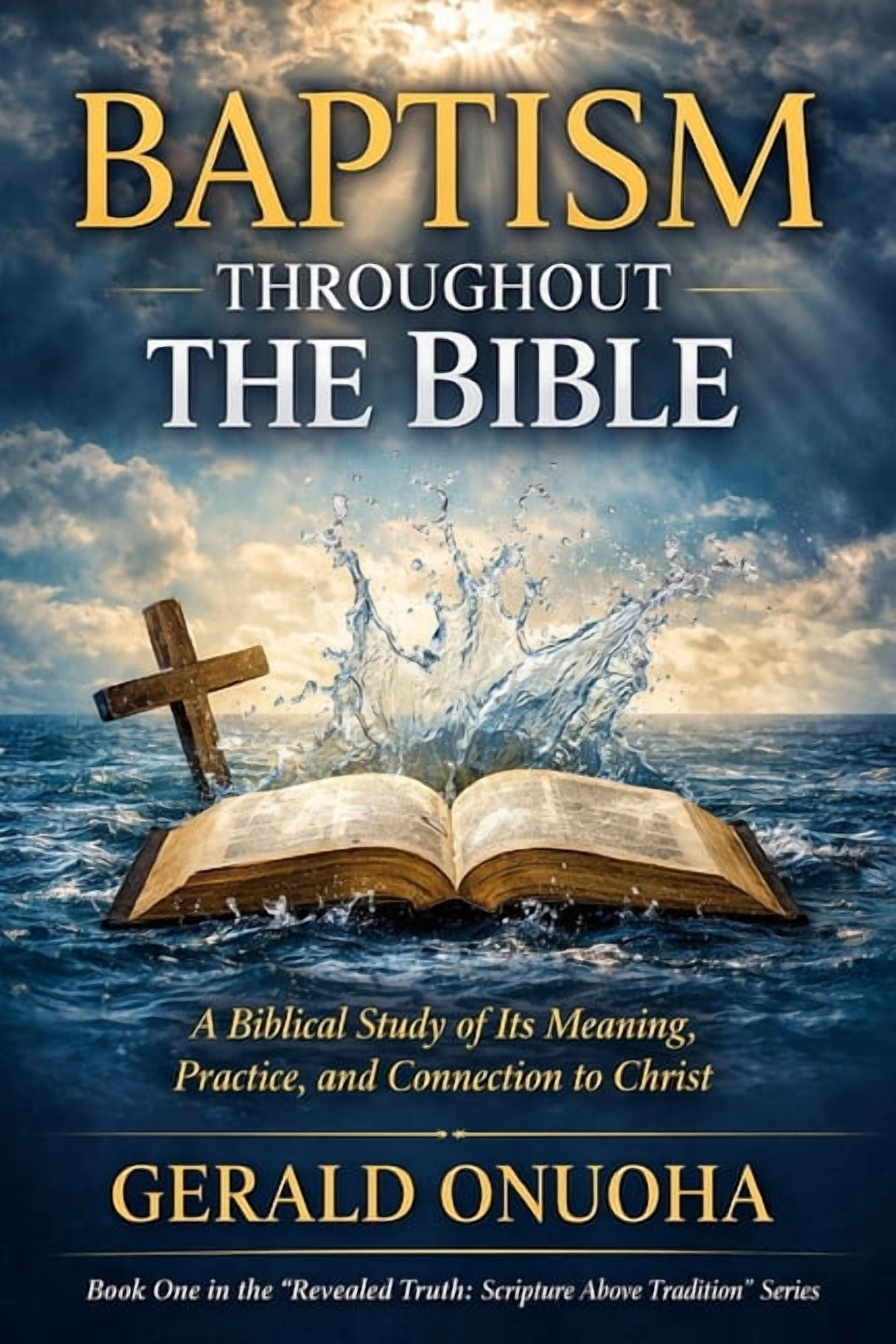 The Revealed Truth: Scripture Above Trad Baptism Throughout the Bible: A Biblical Study of Its Meaning, Practice, and Connection to Christ, (Paperback)