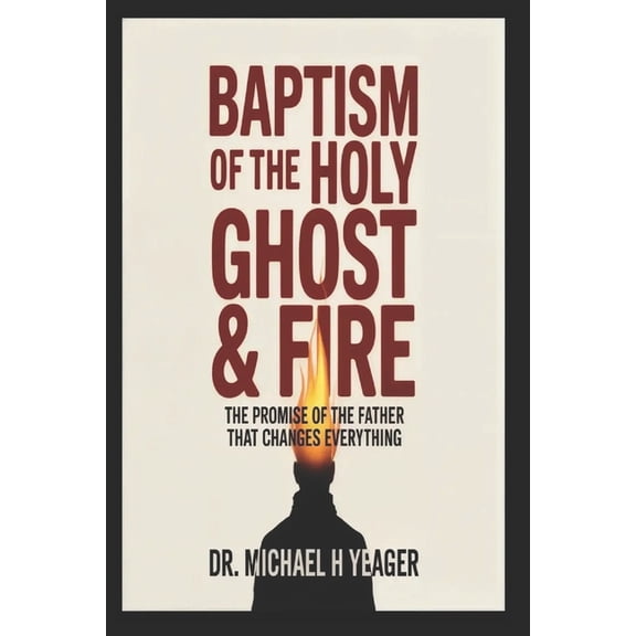Baptism of the Holy Ghost & Fire: The Promise of the Father That Changes Everything, (Paperback)