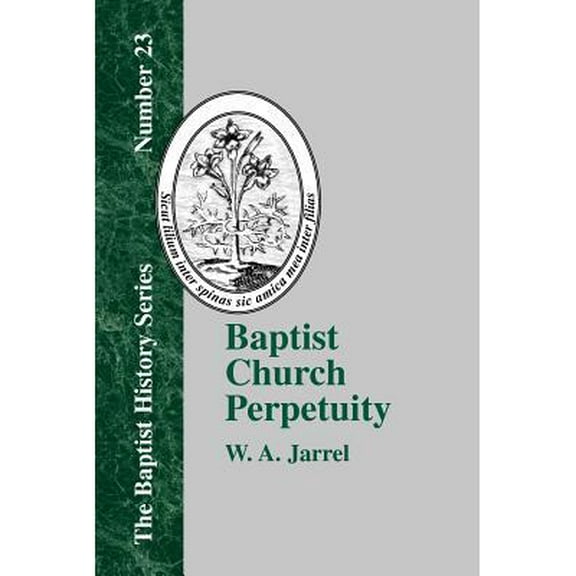 Baptist History (Paperback): Baptist Church Perpetuity: Or the Continuous Existence of Baptist Churches from the Apostolic to the Present Day Demonstrated by the Bible and by History (Paperback)