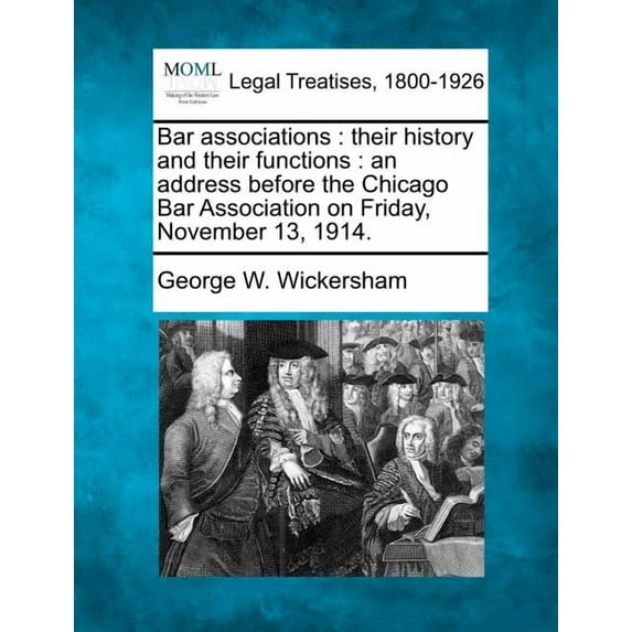 Bar Associations: Their History and Their Functions: An Address Before the Chicago Bar Association on Friday, November 13, 1914. (Paperback)