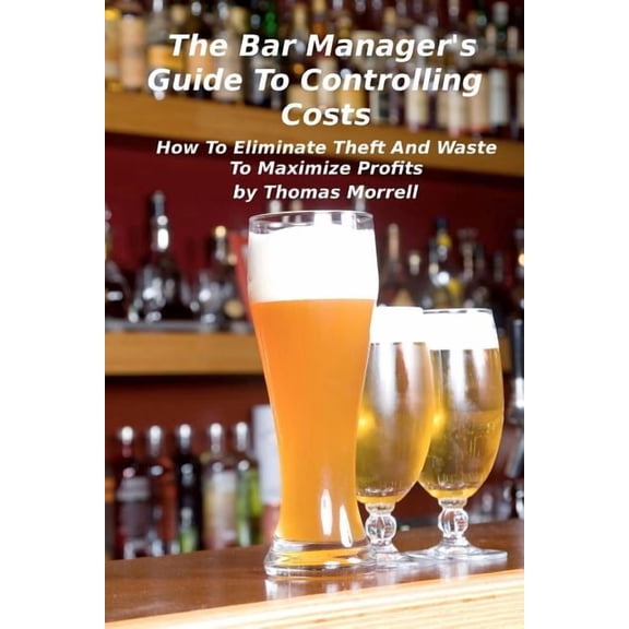 The Thomas Morrell Bar Management The Bar Manager's Guide To Controlling Costs: How To Eliminate Theft And Waste, (Paperback)