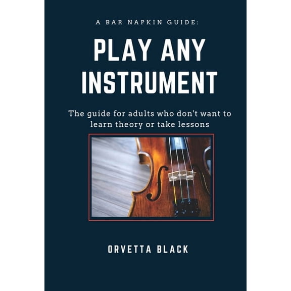 Bar Napkin Guides A Bar Napkin Guide: Play Any Instrument: The guide for adults who don't want to learn theory or take lessons, Book 1, (Paperback)