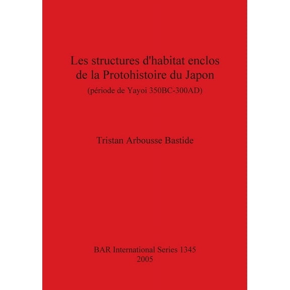 Bar S Les Structures D'Habitat Enclose de La Protohistoire Du Japon (Periode de Yayoi 350 BC-300 Ad), Book 1345, (Paperback)