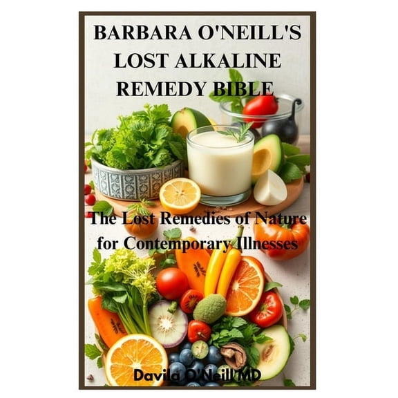 Barbara O'Neill's Lost Alkaline Remedy Bible: The Lost Remedies of Nature for Contemporary Illnesses, (Paperback)