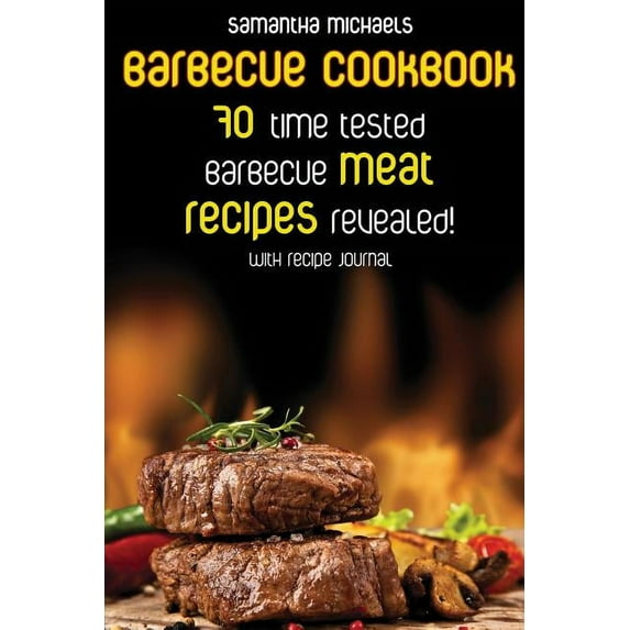 Barbecue Cookbook: 70 Time Tested Barbecue Meat Recipes....Revealed! (with Recipe Journal) (Paperback)