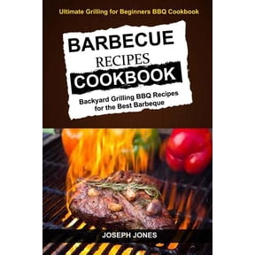 Barbecue Recipes Cookbook : Backyard Grilling Bbq Recipes for the Best Barbeque