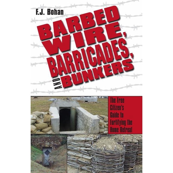 Barbed Wire, Barricades, and Bunkers: The Free Citizen's Guide to Fortifying the Home Retreat, (Paperback)
