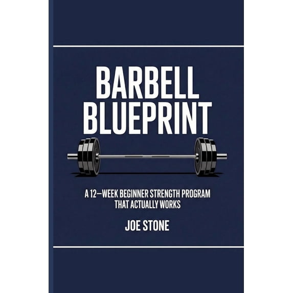 Barbell Blueprint: A 12-week beginner barbell program that actually ...